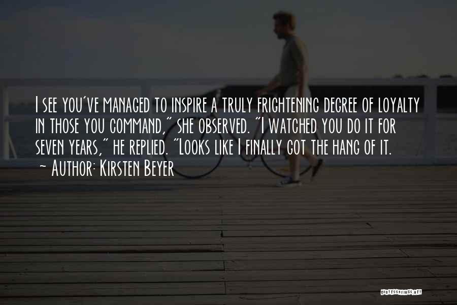 Kirsten Beyer Quotes: I See You've Managed To Inspire A Truly Frightening Degree Of Loyalty In Those You Command, She Observed. I Watched