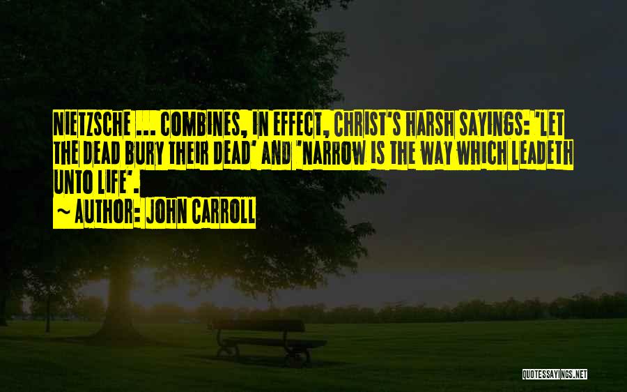 John Carroll Quotes: Nietzsche ... Combines, In Effect, Christ's Harsh Sayings: 'let The Dead Bury Their Dead' And 'narrow Is The Way Which