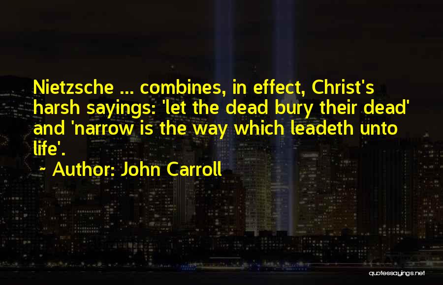 John Carroll Quotes: Nietzsche ... Combines, In Effect, Christ's Harsh Sayings: 'let The Dead Bury Their Dead' And 'narrow Is The Way Which