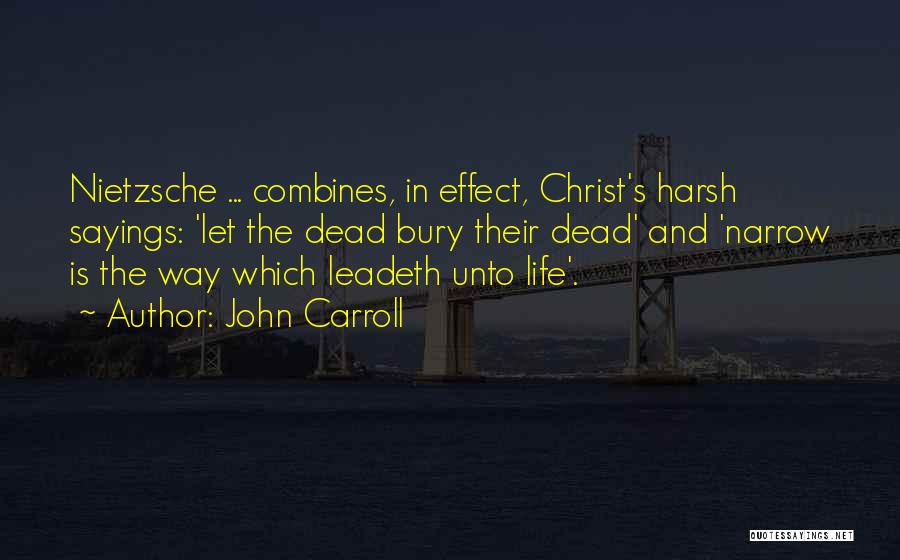 John Carroll Quotes: Nietzsche ... Combines, In Effect, Christ's Harsh Sayings: 'let The Dead Bury Their Dead' And 'narrow Is The Way Which