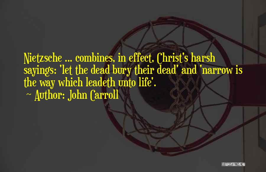 John Carroll Quotes: Nietzsche ... Combines, In Effect, Christ's Harsh Sayings: 'let The Dead Bury Their Dead' And 'narrow Is The Way Which