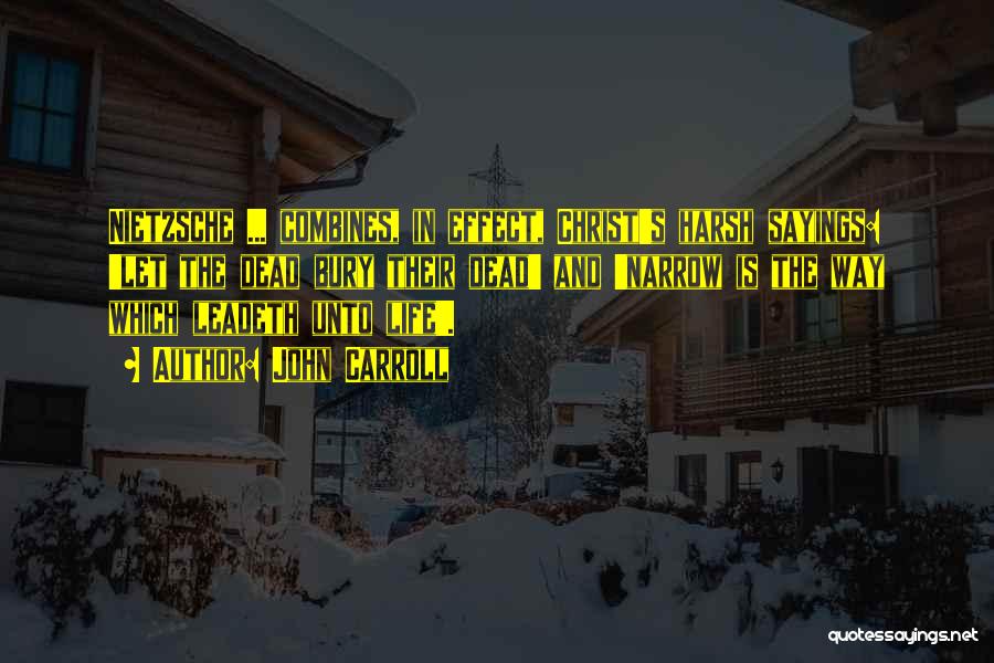 John Carroll Quotes: Nietzsche ... Combines, In Effect, Christ's Harsh Sayings: 'let The Dead Bury Their Dead' And 'narrow Is The Way Which