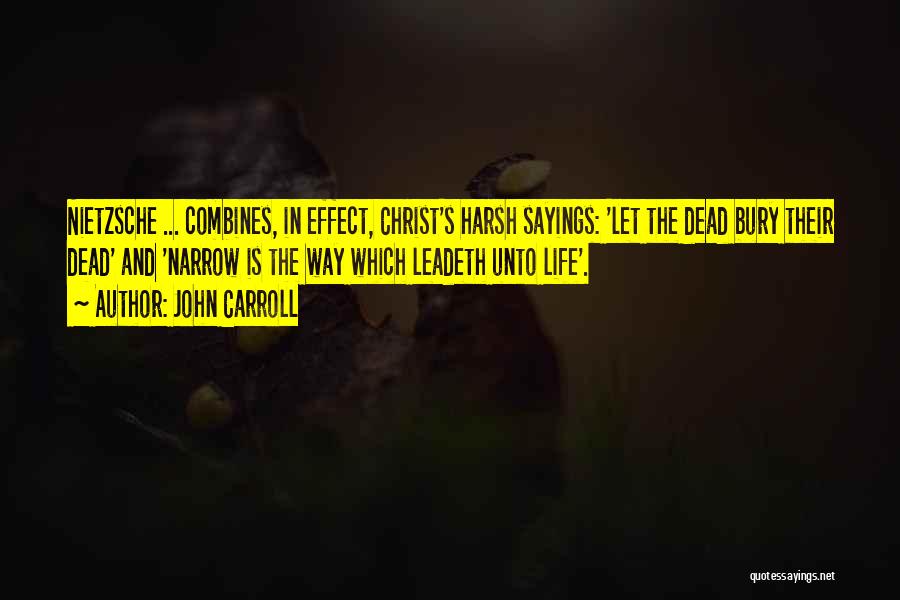 John Carroll Quotes: Nietzsche ... Combines, In Effect, Christ's Harsh Sayings: 'let The Dead Bury Their Dead' And 'narrow Is The Way Which