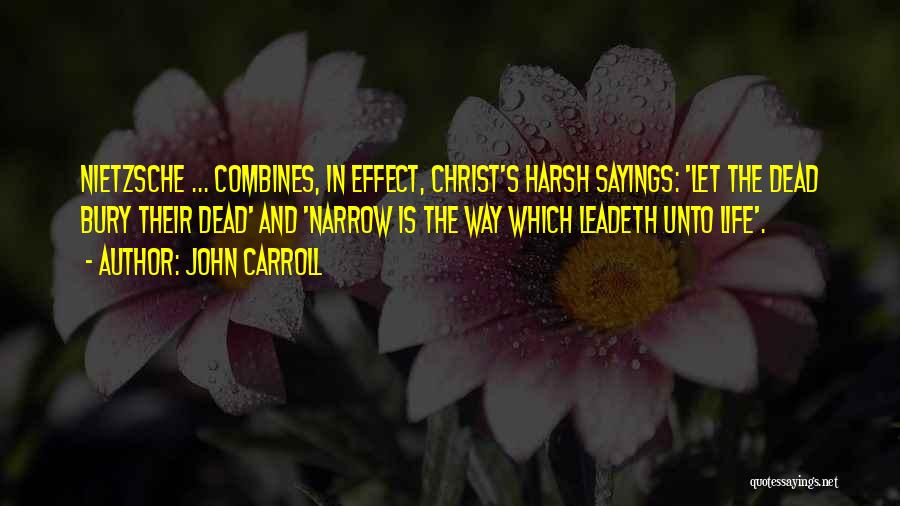 John Carroll Quotes: Nietzsche ... Combines, In Effect, Christ's Harsh Sayings: 'let The Dead Bury Their Dead' And 'narrow Is The Way Which