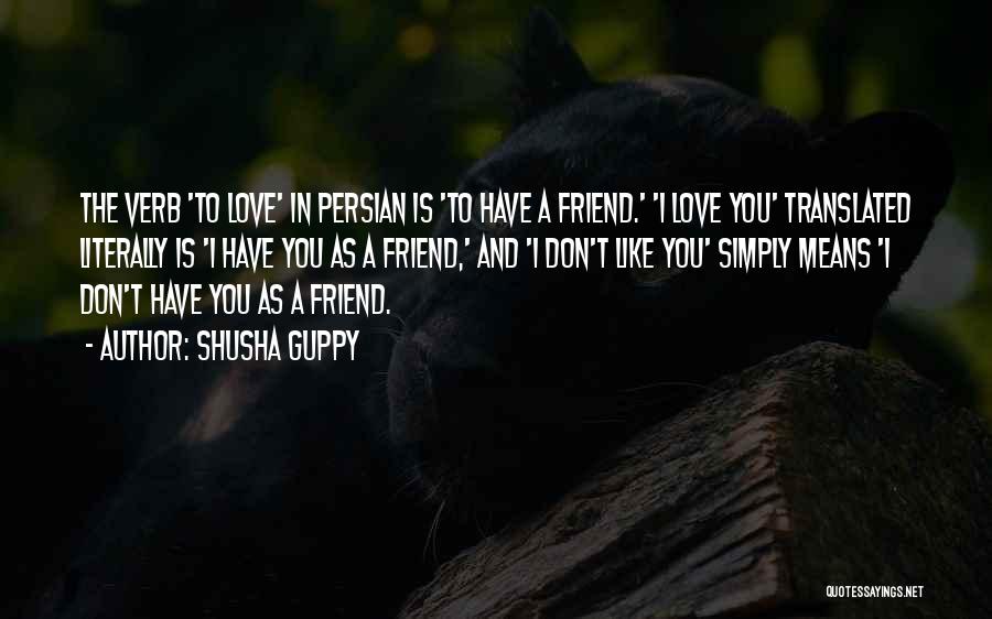 Shusha Guppy Quotes: The Verb 'to Love' In Persian Is 'to Have A Friend.' 'i Love You' Translated Literally Is 'i Have You