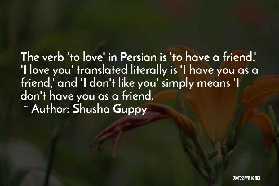 Shusha Guppy Quotes: The Verb 'to Love' In Persian Is 'to Have A Friend.' 'i Love You' Translated Literally Is 'i Have You