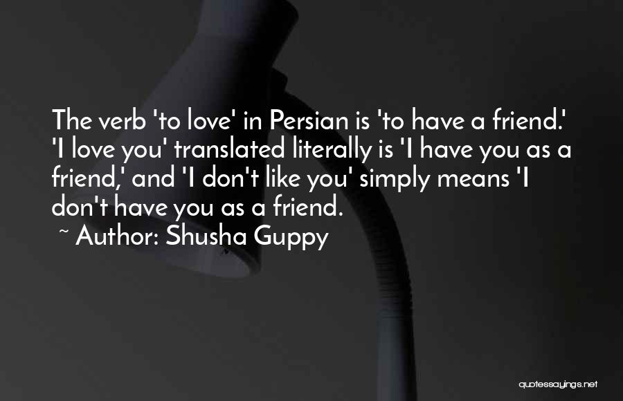 Shusha Guppy Quotes: The Verb 'to Love' In Persian Is 'to Have A Friend.' 'i Love You' Translated Literally Is 'i Have You