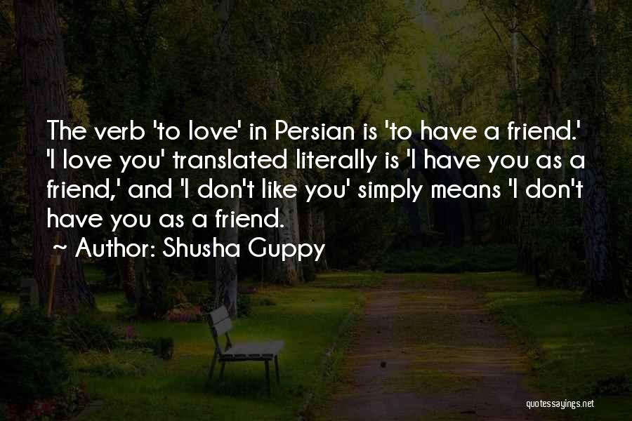 Shusha Guppy Quotes: The Verb 'to Love' In Persian Is 'to Have A Friend.' 'i Love You' Translated Literally Is 'i Have You