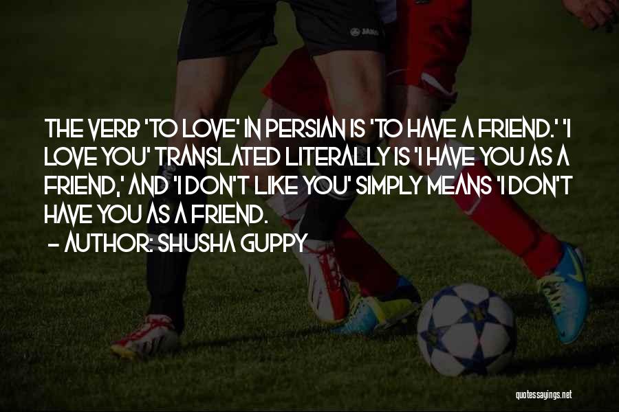 Shusha Guppy Quotes: The Verb 'to Love' In Persian Is 'to Have A Friend.' 'i Love You' Translated Literally Is 'i Have You