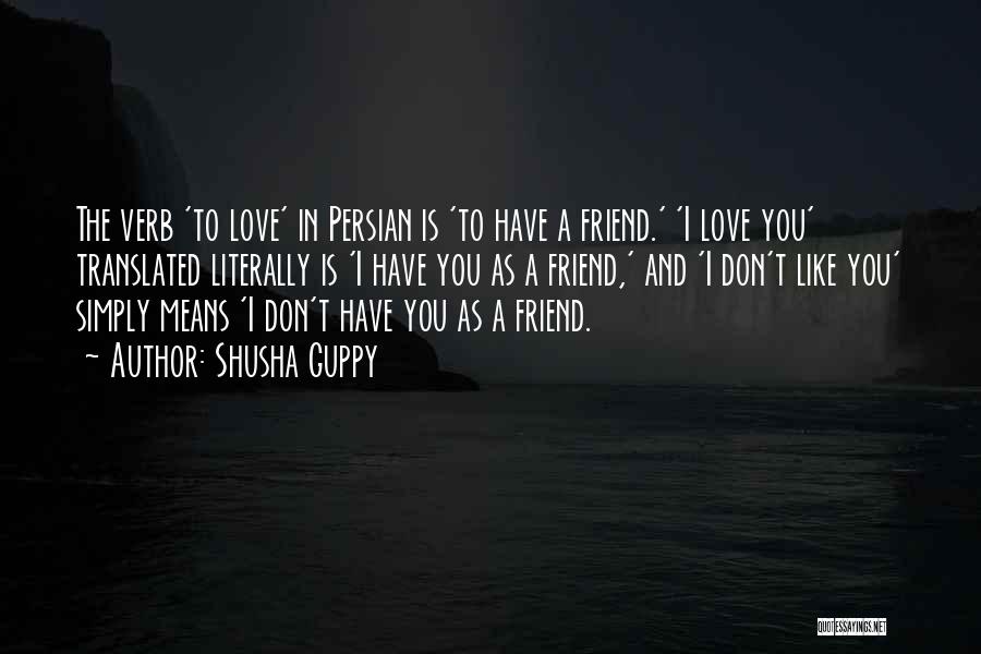 Shusha Guppy Quotes: The Verb 'to Love' In Persian Is 'to Have A Friend.' 'i Love You' Translated Literally Is 'i Have You