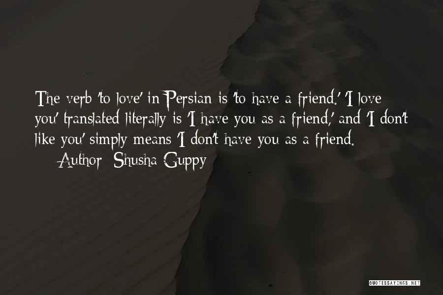 Shusha Guppy Quotes: The Verb 'to Love' In Persian Is 'to Have A Friend.' 'i Love You' Translated Literally Is 'i Have You
