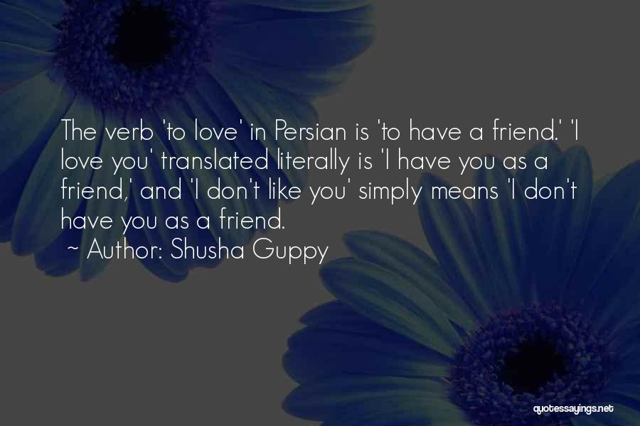 Shusha Guppy Quotes: The Verb 'to Love' In Persian Is 'to Have A Friend.' 'i Love You' Translated Literally Is 'i Have You