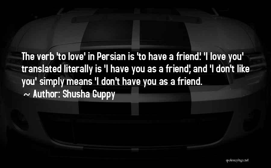 Shusha Guppy Quotes: The Verb 'to Love' In Persian Is 'to Have A Friend.' 'i Love You' Translated Literally Is 'i Have You