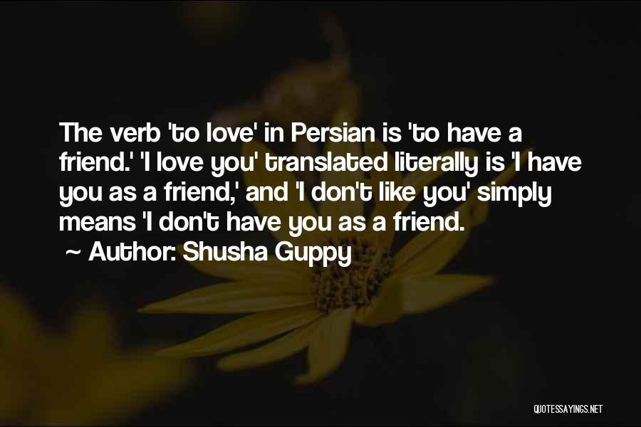 Shusha Guppy Quotes: The Verb 'to Love' In Persian Is 'to Have A Friend.' 'i Love You' Translated Literally Is 'i Have You