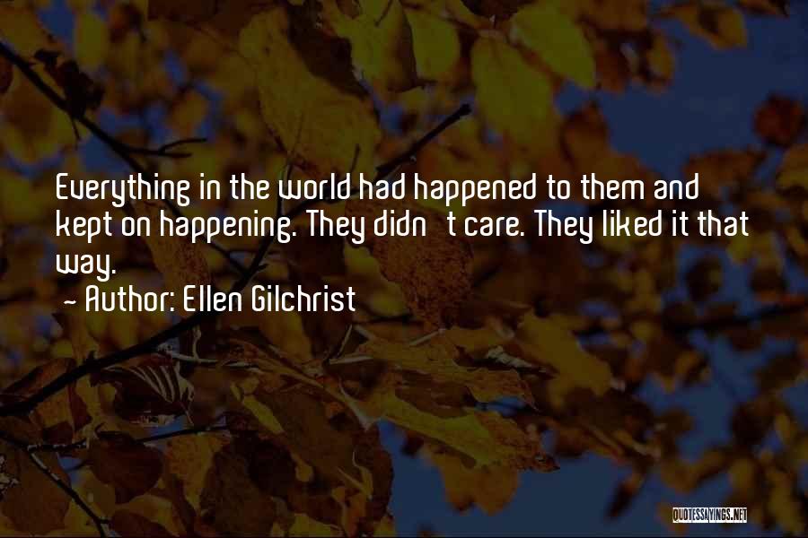 Ellen Gilchrist Quotes: Everything In The World Had Happened To Them And Kept On Happening. They Didn't Care. They Liked It That Way.