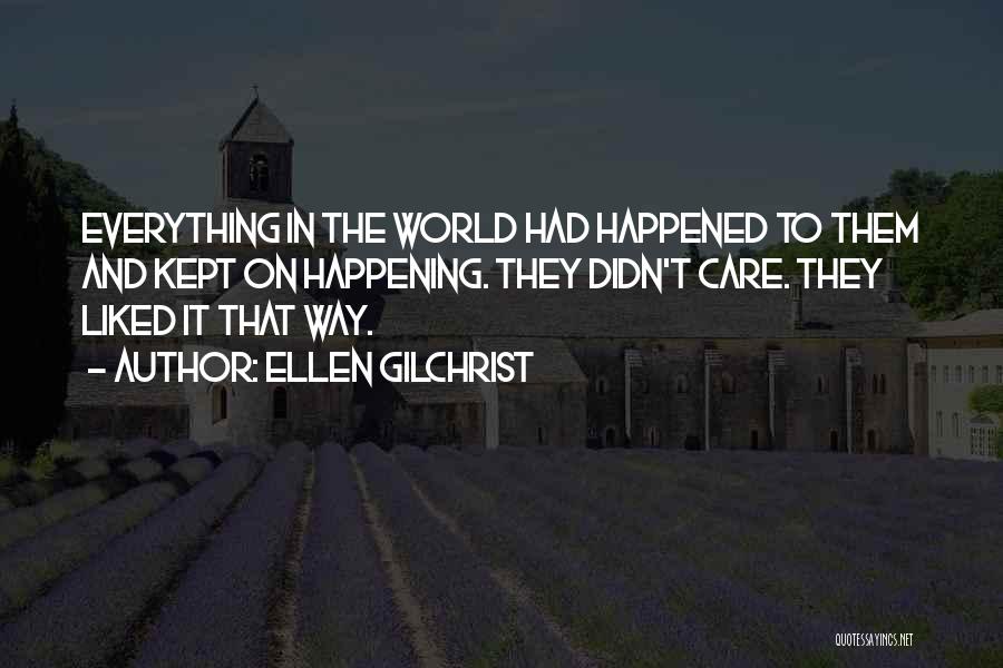 Ellen Gilchrist Quotes: Everything In The World Had Happened To Them And Kept On Happening. They Didn't Care. They Liked It That Way.