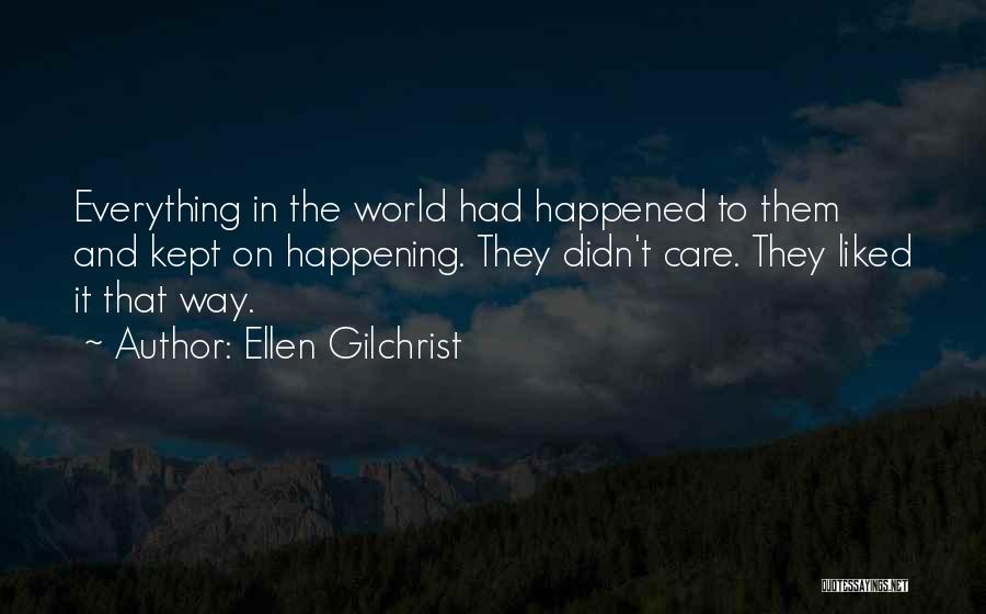 Ellen Gilchrist Quotes: Everything In The World Had Happened To Them And Kept On Happening. They Didn't Care. They Liked It That Way.