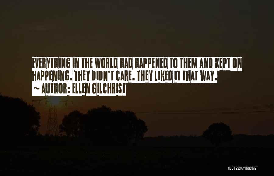 Ellen Gilchrist Quotes: Everything In The World Had Happened To Them And Kept On Happening. They Didn't Care. They Liked It That Way.