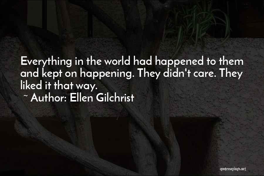 Ellen Gilchrist Quotes: Everything In The World Had Happened To Them And Kept On Happening. They Didn't Care. They Liked It That Way.