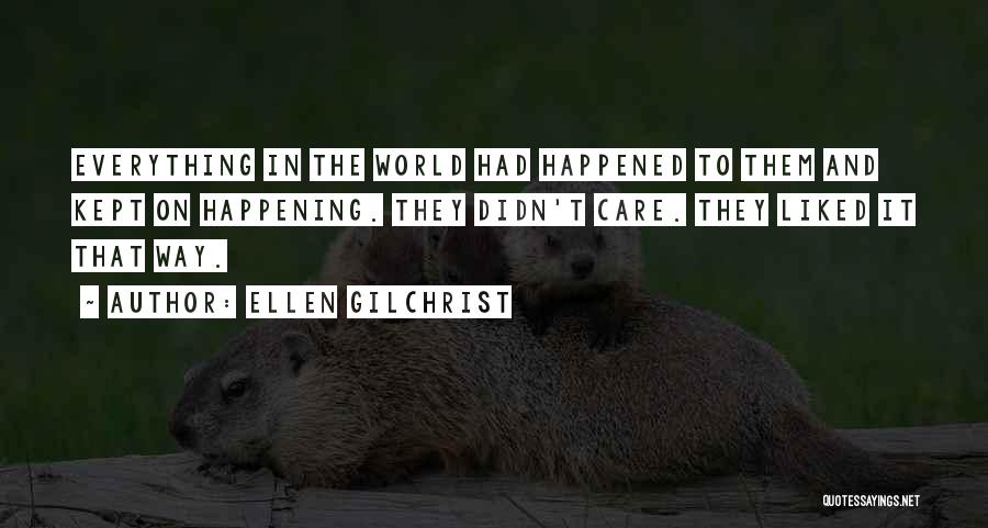 Ellen Gilchrist Quotes: Everything In The World Had Happened To Them And Kept On Happening. They Didn't Care. They Liked It That Way.