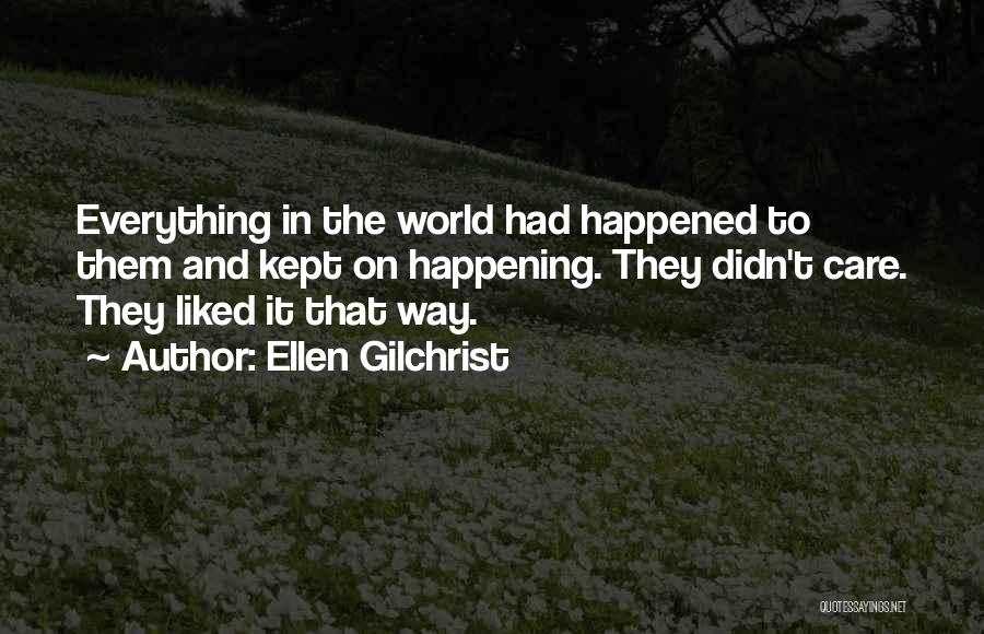 Ellen Gilchrist Quotes: Everything In The World Had Happened To Them And Kept On Happening. They Didn't Care. They Liked It That Way.