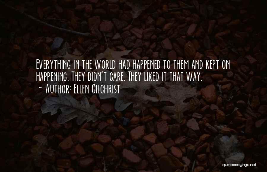 Ellen Gilchrist Quotes: Everything In The World Had Happened To Them And Kept On Happening. They Didn't Care. They Liked It That Way.