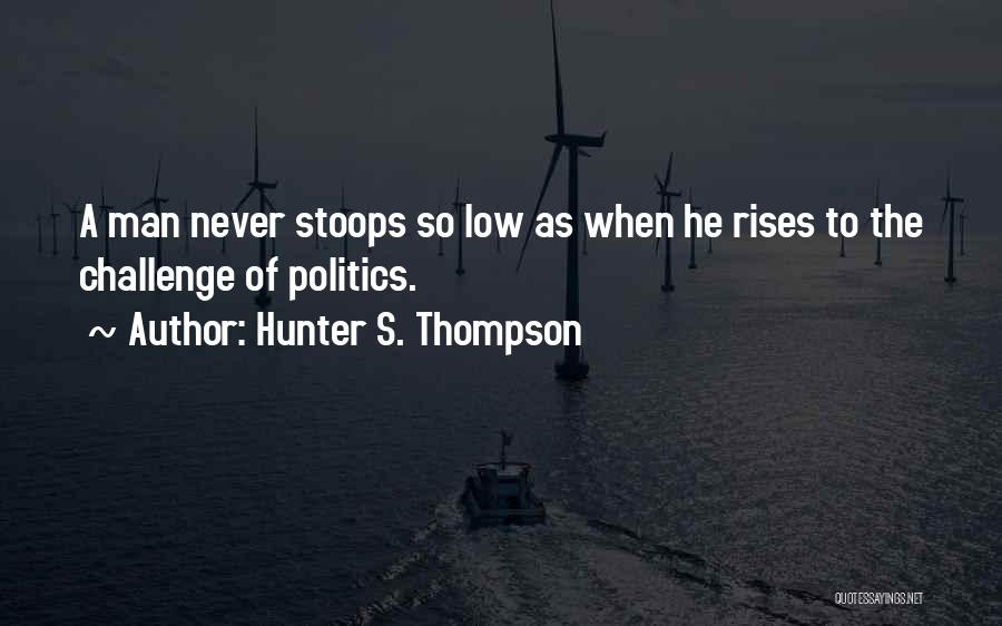 Hunter S. Thompson Quotes: A Man Never Stoops So Low As When He Rises To The Challenge Of Politics.