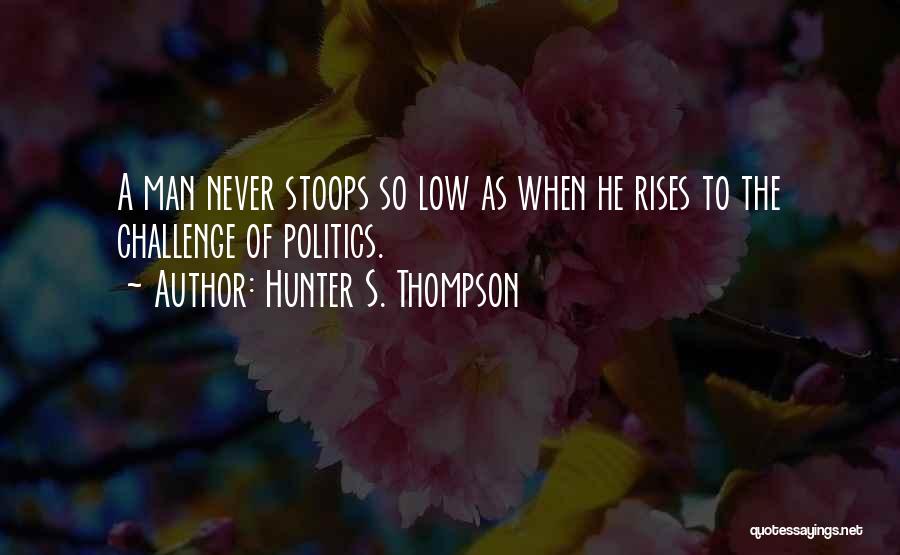 Hunter S. Thompson Quotes: A Man Never Stoops So Low As When He Rises To The Challenge Of Politics.