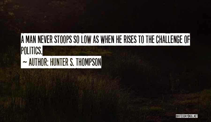 Hunter S. Thompson Quotes: A Man Never Stoops So Low As When He Rises To The Challenge Of Politics.