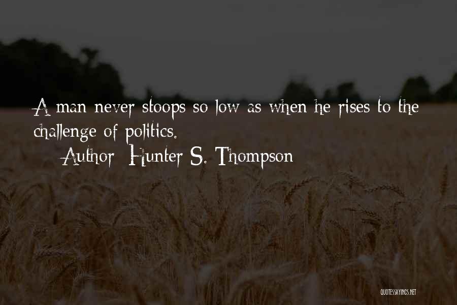 Hunter S. Thompson Quotes: A Man Never Stoops So Low As When He Rises To The Challenge Of Politics.