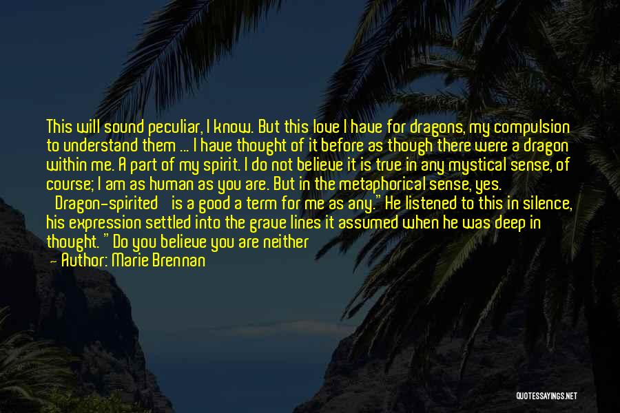 Marie Brennan Quotes: This Will Sound Peculiar, I Know. But This Love I Have For Dragons, My Compulsion To Understand Them ... I