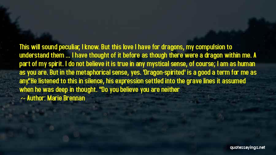 Marie Brennan Quotes: This Will Sound Peculiar, I Know. But This Love I Have For Dragons, My Compulsion To Understand Them ... I