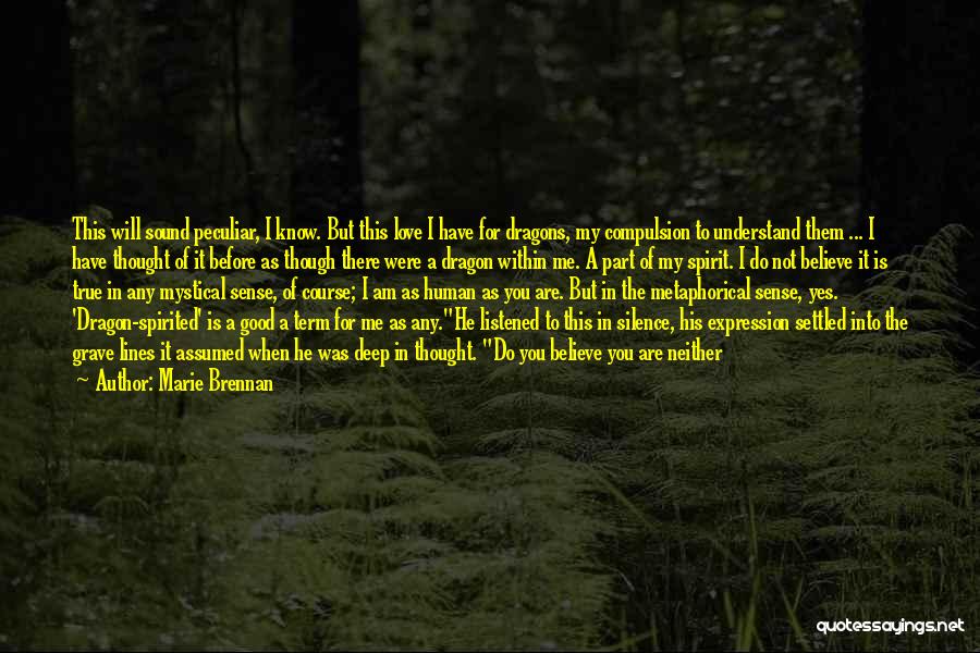 Marie Brennan Quotes: This Will Sound Peculiar, I Know. But This Love I Have For Dragons, My Compulsion To Understand Them ... I