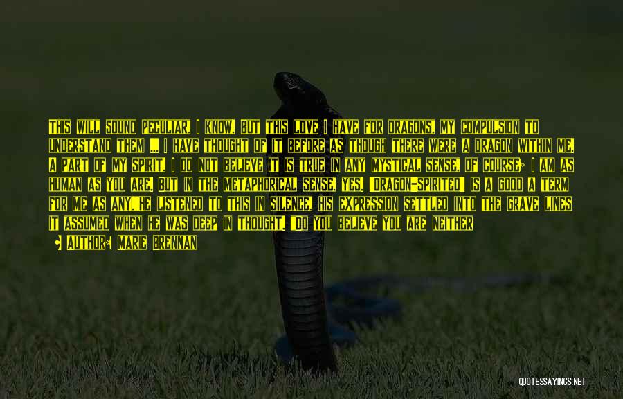 Marie Brennan Quotes: This Will Sound Peculiar, I Know. But This Love I Have For Dragons, My Compulsion To Understand Them ... I