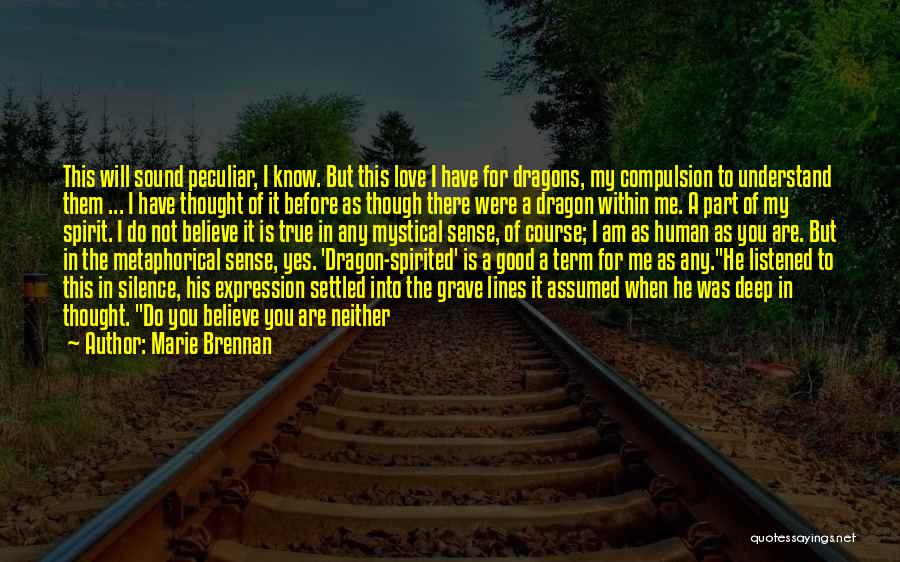 Marie Brennan Quotes: This Will Sound Peculiar, I Know. But This Love I Have For Dragons, My Compulsion To Understand Them ... I