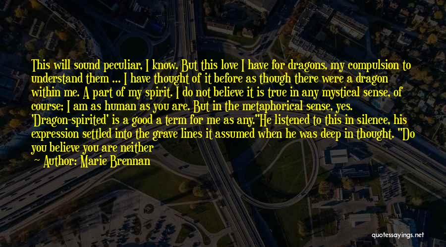 Marie Brennan Quotes: This Will Sound Peculiar, I Know. But This Love I Have For Dragons, My Compulsion To Understand Them ... I