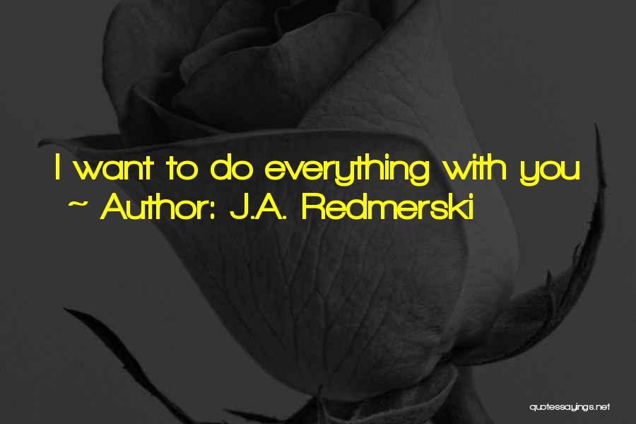 J.A. Redmerski Quotes: I Want To Do Everything With You