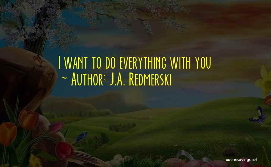 J.A. Redmerski Quotes: I Want To Do Everything With You