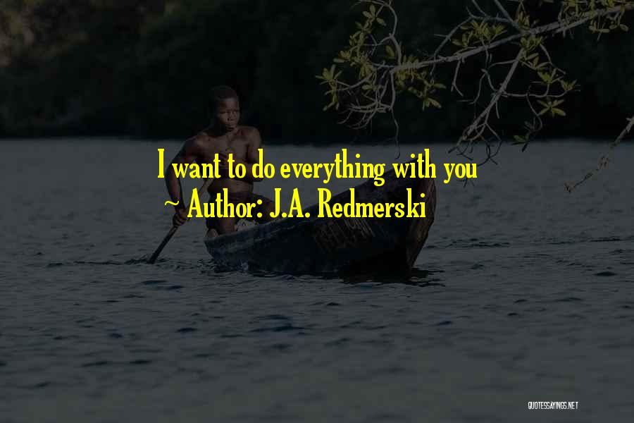 J.A. Redmerski Quotes: I Want To Do Everything With You