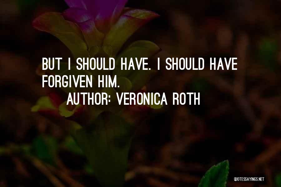 Veronica Roth Quotes: But I Should Have. I Should Have Forgiven Him.