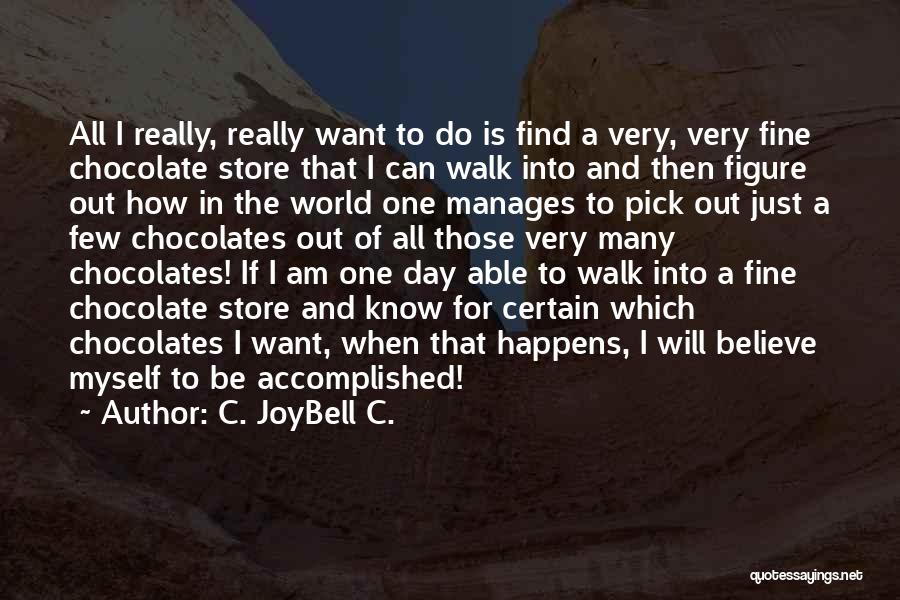 C. JoyBell C. Quotes: All I Really, Really Want To Do Is Find A Very, Very Fine Chocolate Store That I Can Walk Into