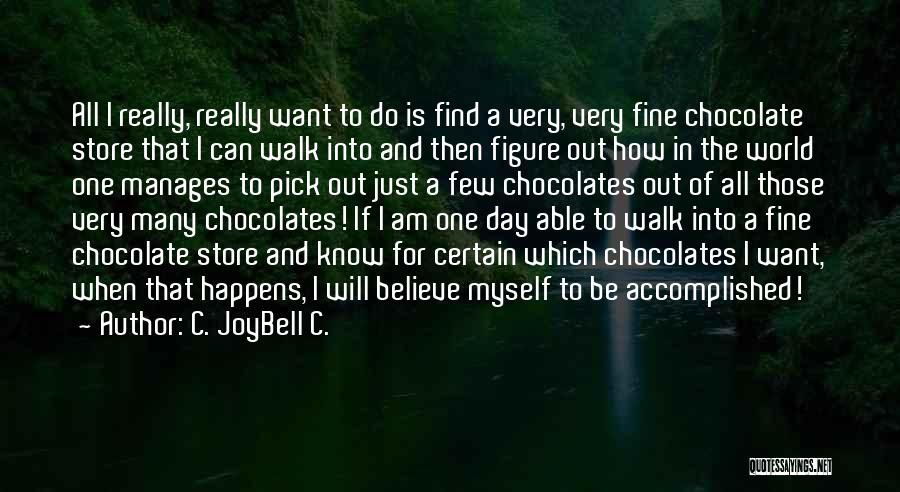 C. JoyBell C. Quotes: All I Really, Really Want To Do Is Find A Very, Very Fine Chocolate Store That I Can Walk Into