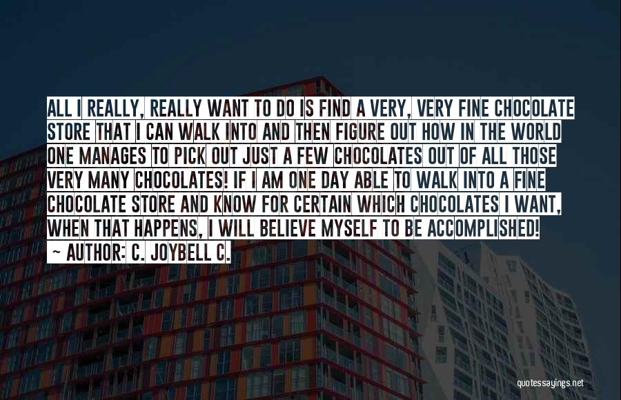C. JoyBell C. Quotes: All I Really, Really Want To Do Is Find A Very, Very Fine Chocolate Store That I Can Walk Into