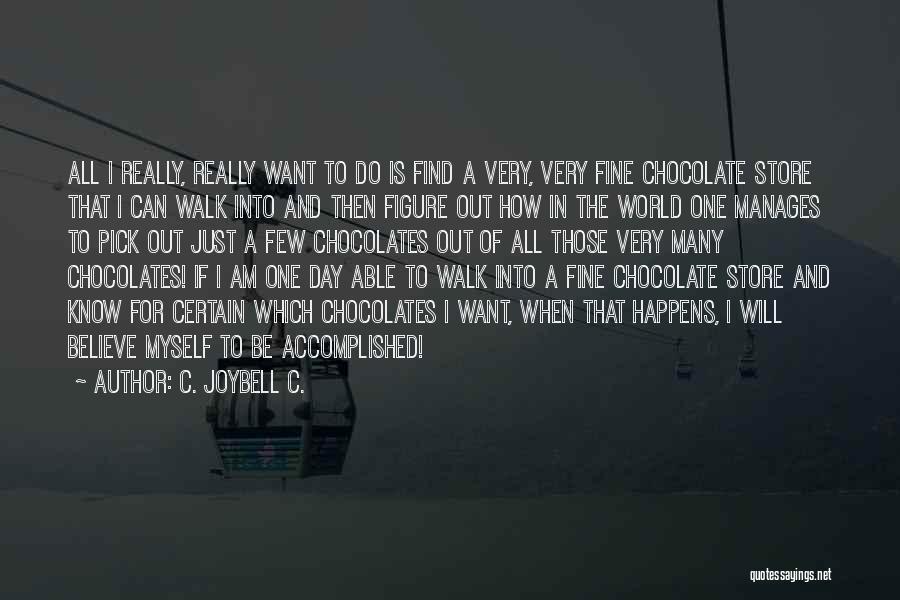 C. JoyBell C. Quotes: All I Really, Really Want To Do Is Find A Very, Very Fine Chocolate Store That I Can Walk Into