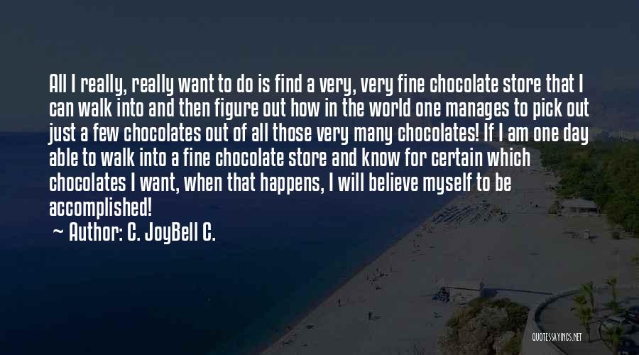 C. JoyBell C. Quotes: All I Really, Really Want To Do Is Find A Very, Very Fine Chocolate Store That I Can Walk Into