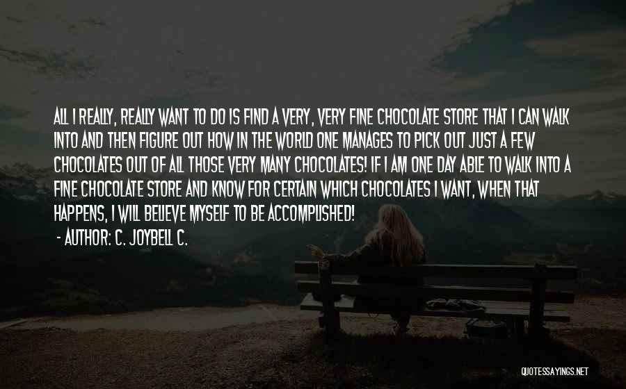 C. JoyBell C. Quotes: All I Really, Really Want To Do Is Find A Very, Very Fine Chocolate Store That I Can Walk Into
