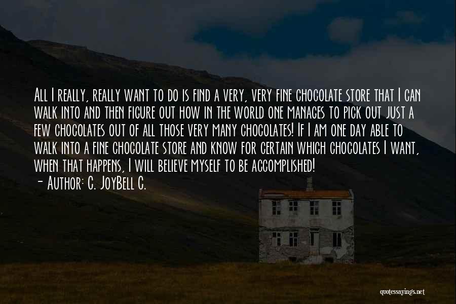 C. JoyBell C. Quotes: All I Really, Really Want To Do Is Find A Very, Very Fine Chocolate Store That I Can Walk Into