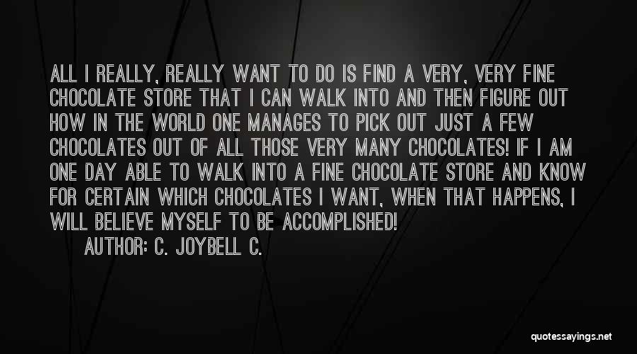 C. JoyBell C. Quotes: All I Really, Really Want To Do Is Find A Very, Very Fine Chocolate Store That I Can Walk Into