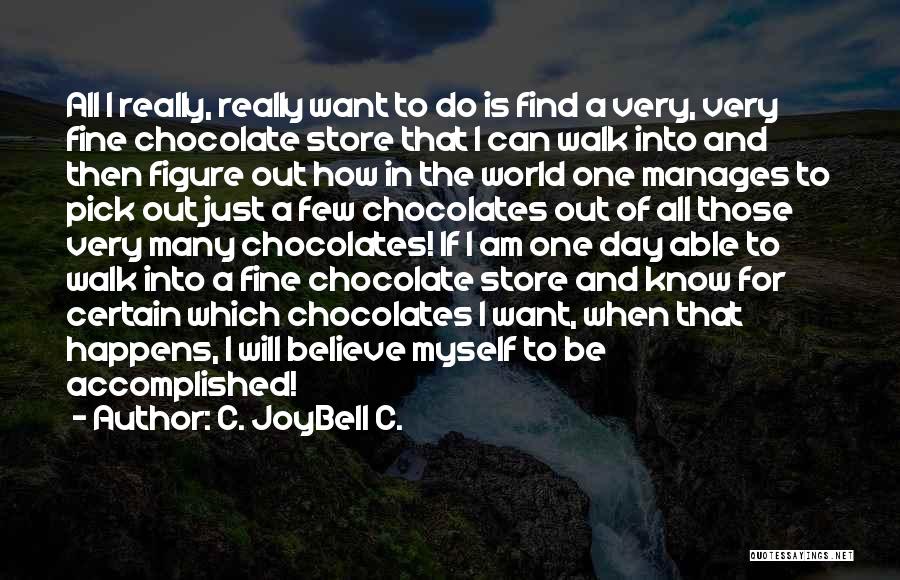 C. JoyBell C. Quotes: All I Really, Really Want To Do Is Find A Very, Very Fine Chocolate Store That I Can Walk Into