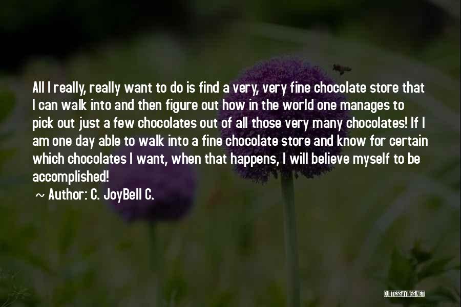 C. JoyBell C. Quotes: All I Really, Really Want To Do Is Find A Very, Very Fine Chocolate Store That I Can Walk Into